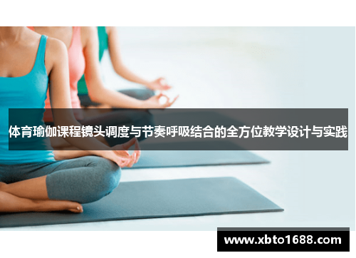 体育瑜伽课程镜头调度与节奏呼吸结合的全方位教学设计与实践